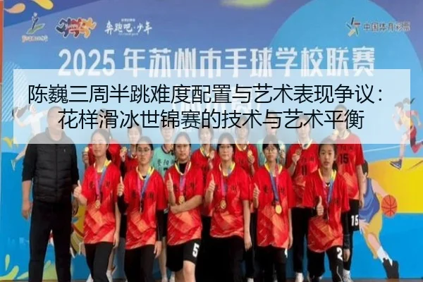 陈巍三周半跳难度配置与艺术表现争议：花样滑冰世锦赛的技术与艺术平衡
